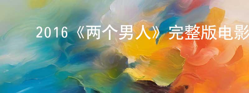 ﻿陈骏伟发布﻿2016《两个男人》完整版电影/在线观看/百度云-美剧天堂